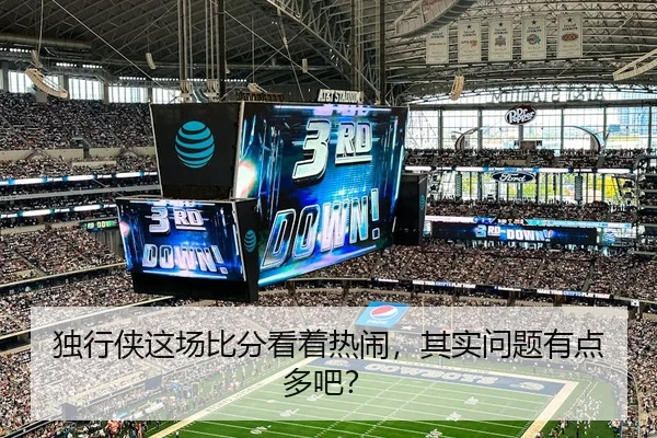 独行侠这场比分看着热闹，其实问题有点多吧？