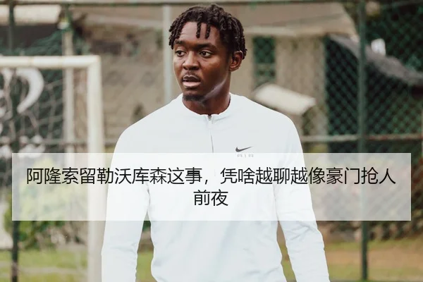阿隆索留勒沃库森这事，凭啥越聊越像豪门抢人前夜