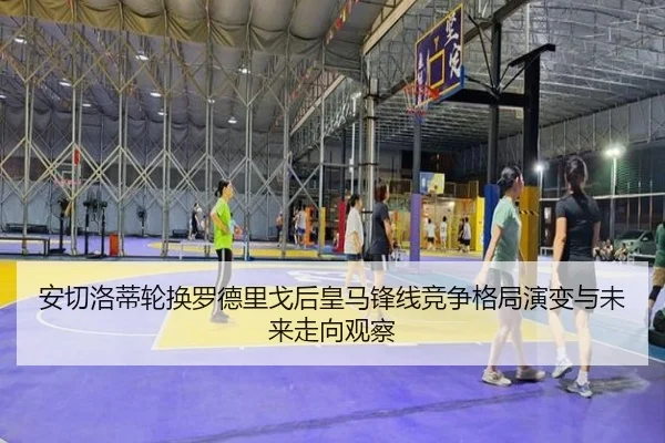安切洛蒂轮换罗德里戈后皇马锋线竞争格局演变与未来走向观察