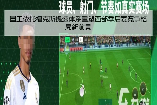 国王依托福克斯提速体系重塑西部季后赛竞争格局新前景 - leyu