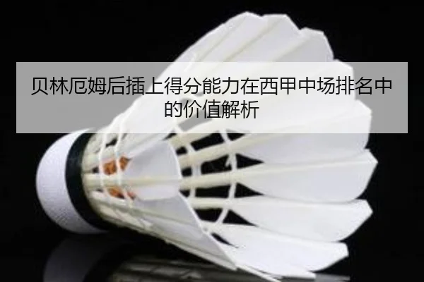 贝林厄姆后插上得分能力在西甲中场排名中的价值解析 - leyu