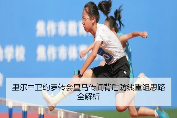 里尔中卫约罗转会皇马传闻背后防线重组思路全解析