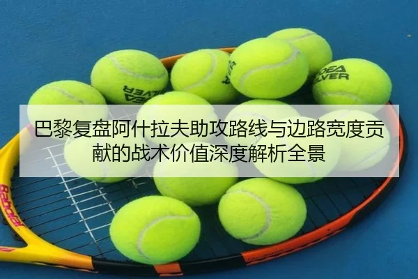 巴黎复盘阿什拉夫助攻路线与边路宽度贡献的战术价值深度解析全景 - leyu